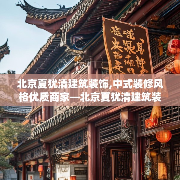 北京夏犹清建筑装饰,中式装修风格优质商家—北京夏犹清建筑装饰443.a319b320c323fgy.330cvcx