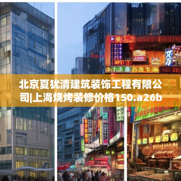 北京夏犹清建筑装饰工程有限公司|上海烧烤装修价格150.a26b27c30fgy.37dsfds