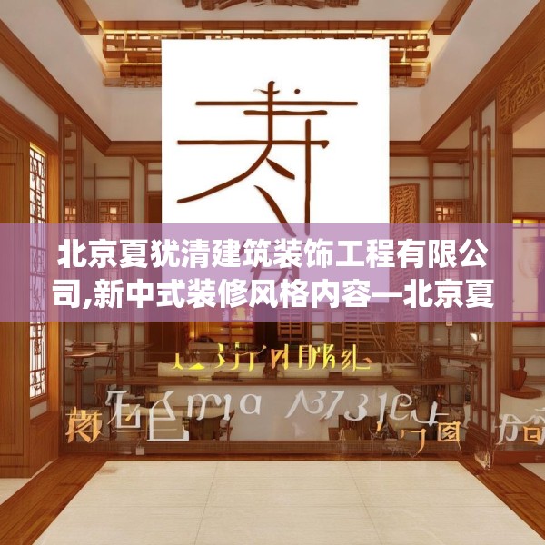 北京夏犹清建筑装饰工程有限公司,新中式装修风格内容—北京夏犹清建筑装饰工程有限公司246.a122b123c126fgy.133lkjl