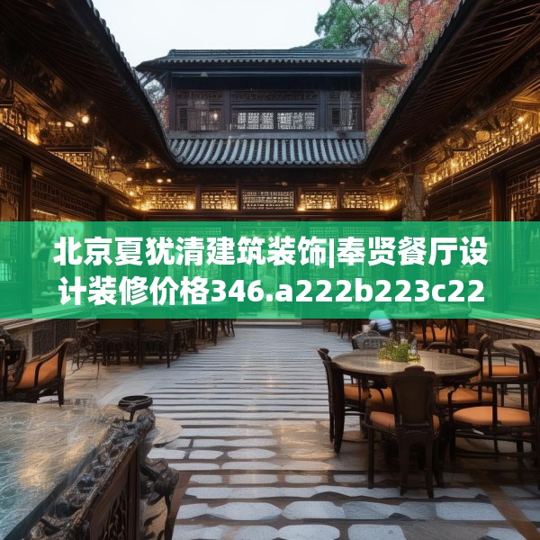 北京夏犹清建筑装饰|奉贤餐厅设计装修价格346.a222b223c226fgy.233htyj