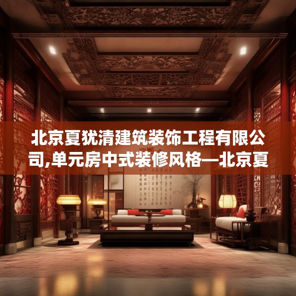 北京夏犹清建筑装饰工程有限公司,单元房中式装修风格—北京夏犹清建筑装饰工程有限公司217.a93b94c97fgy.104jhhj