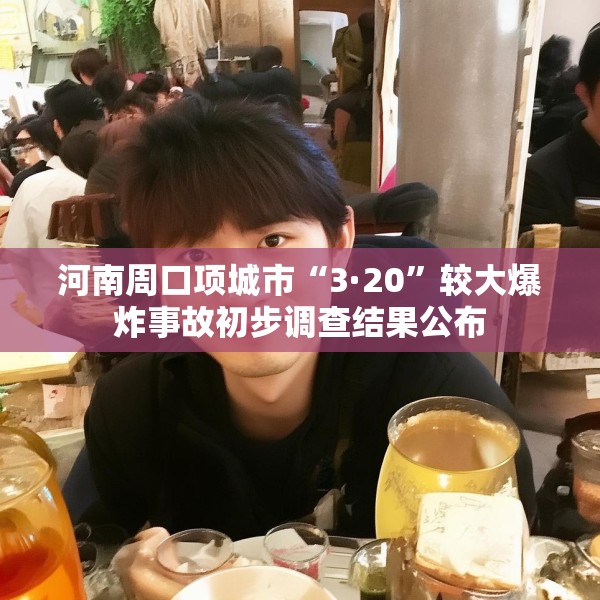 河南周口项城市“3·20”较大爆炸事故初步调查结果公布