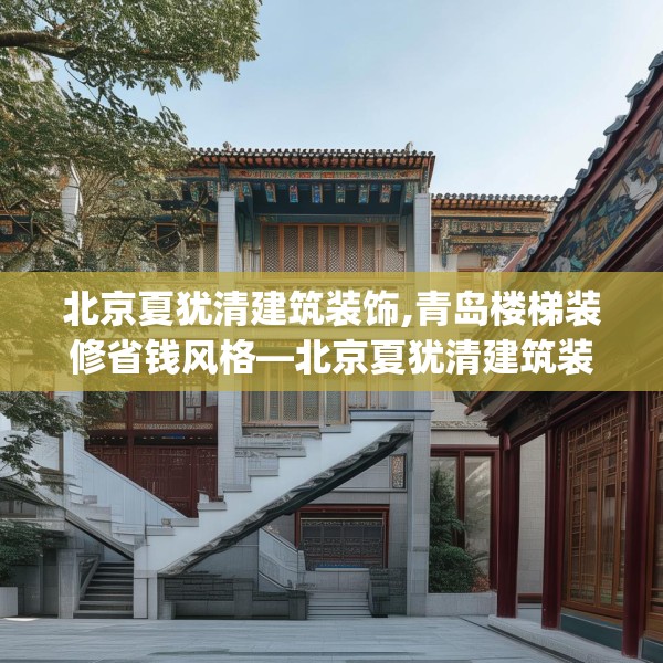 北京夏犹清建筑装饰,青岛楼梯装修省钱风格—北京夏犹清建筑装饰138.a14b15c18fgy.25lkjl