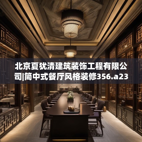 北京夏犹清建筑装饰工程有限公司|简中式餐厅风格装修356.a232b233c236fgy.243xczxv