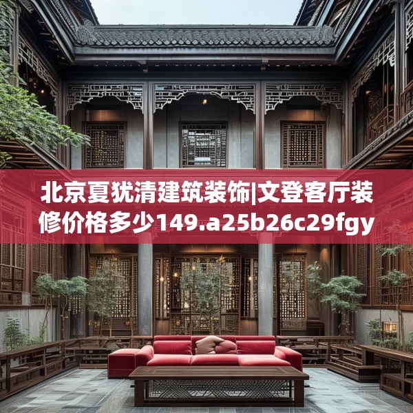 北京夏犹清建筑装饰|文登客厅装修价格多少149.a25b26c29fgy.36fds