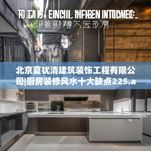 北京夏犹清建筑装饰工程有限公司|厨房装修风水十大缺点225.a101b102c105fgy.112fghfd