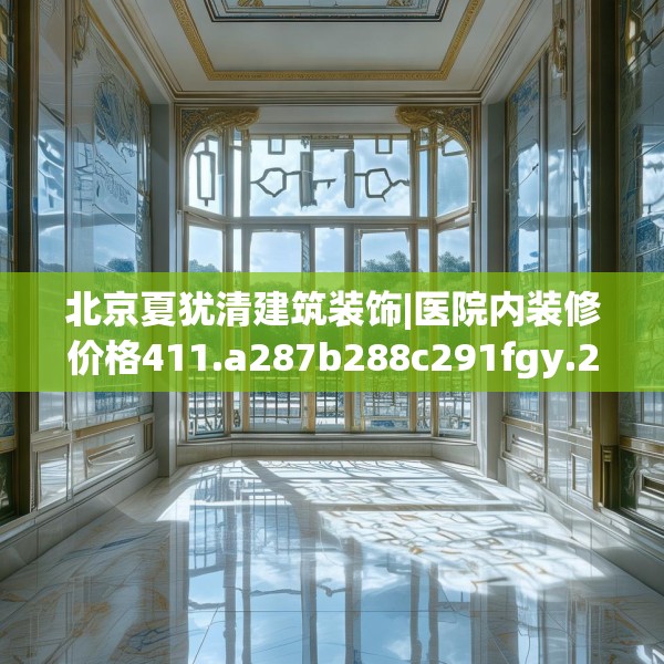 北京夏犹清建筑装饰|医院内装修价格411.a287b288c291fgy.298fhsg