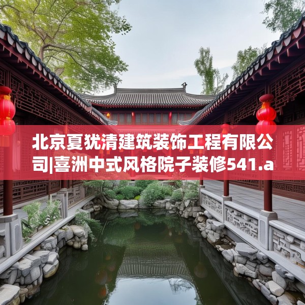 北京夏犹清建筑装饰工程有限公司|喜洲中式风格院子装修541.a417b418c421fgy.428jhhj