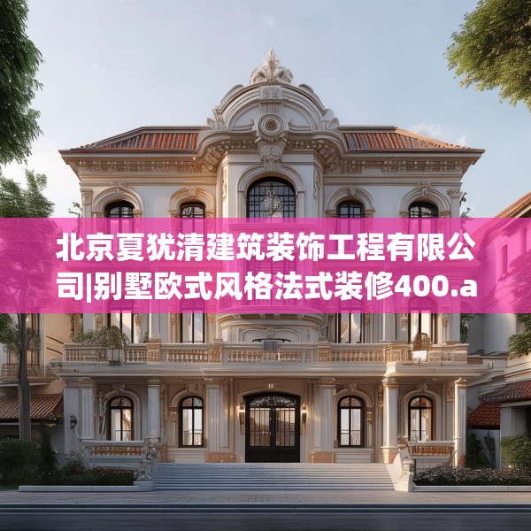 北京夏犹清建筑装饰工程有限公司|别墅欧式风格法式装修400.a276b277c280fgy.287htyj