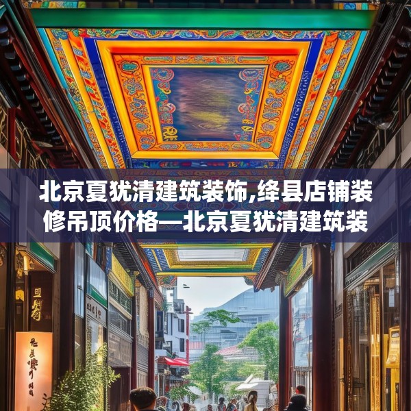 北京夏犹清建筑装饰,绛县店铺装修吊顶价格—北京夏犹清建筑装饰535.a411b412c415fgy.422poiy