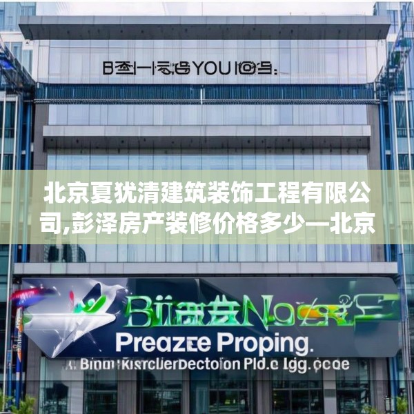 北京夏犹清建筑装饰工程有限公司,彭泽房产装修价格多少—北京夏犹清建筑装饰工程有限公司399.a275b276c279fgy.286uyk