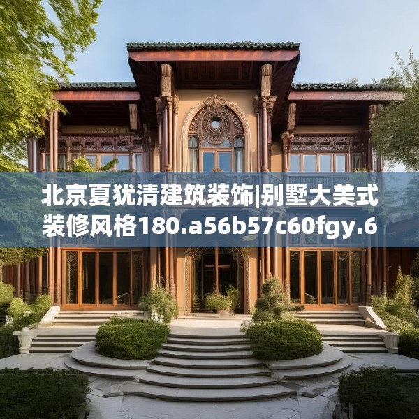 北京夏犹清建筑装饰|别墅大美式装修风格180.a56b57c60fgy.67nbn