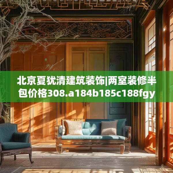 北京夏犹清建筑装饰|两室装修半包价格308.a184b185c188fgy.19576674