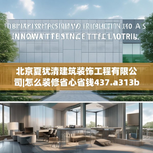 北京夏犹清建筑装饰工程有限公司|怎么装修省心省钱437.a313b314c317fgy.324fds