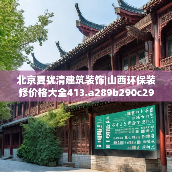 北京夏犹清建筑装饰|山西环保装修价格大全413.a289b290c293fgy.300bnbn
