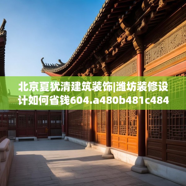 北京夏犹清建筑装饰|潍坊装修设计如何省钱604.a480b481c484fgy.491sdA