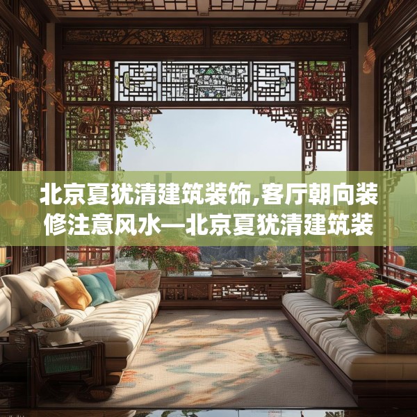 北京夏犹清建筑装饰,客厅朝向装修注意风水—北京夏犹清建筑装饰364.a240b241c244fgy.251htyj