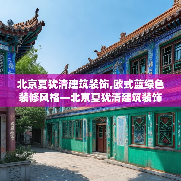 北京夏犹清建筑装饰,欧式蓝绿色装修风格—北京夏犹清建筑装饰504.a380b381c384fgy.391nbn