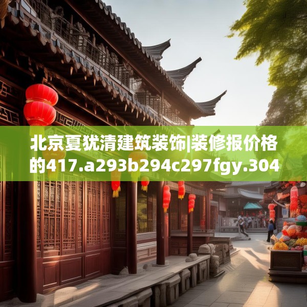 北京夏犹清建筑装饰|装修报价格的417.a293b294c297fgy.304uyk