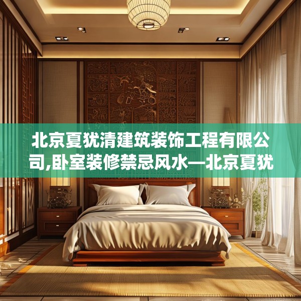北京夏犹清建筑装饰工程有限公司,卧室装修禁忌风水—北京夏犹清建筑装饰工程有限公司175.a51b52c55fgy.62poiy