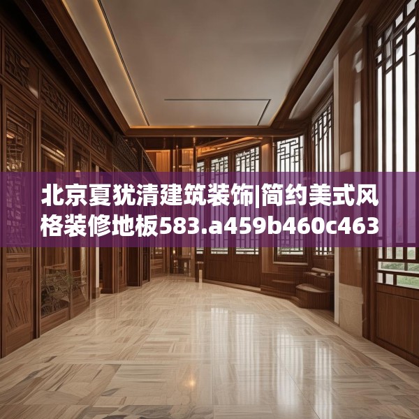北京夏犹清建筑装饰|简约美式风格装修地板583.a459b460c463fgy.470fdsfds