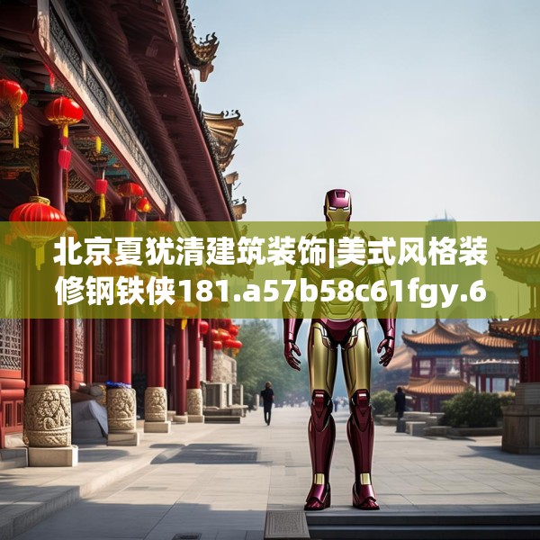 北京夏犹清建筑装饰|美式风格装修钢铁侠181.a57b58c61fgy.68jhhj
