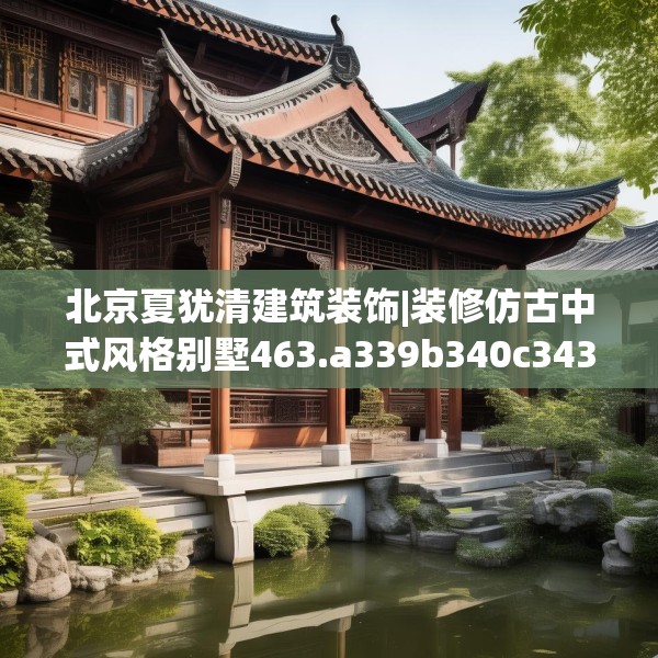 北京夏犹清建筑装饰|装修仿古中式风格别墅463.a339b340c343fgy.350poiy