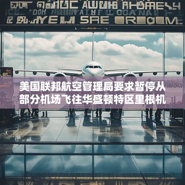 美国联邦航空管理局要求暂停从部分机场飞往华盛顿特区里根机场的航班