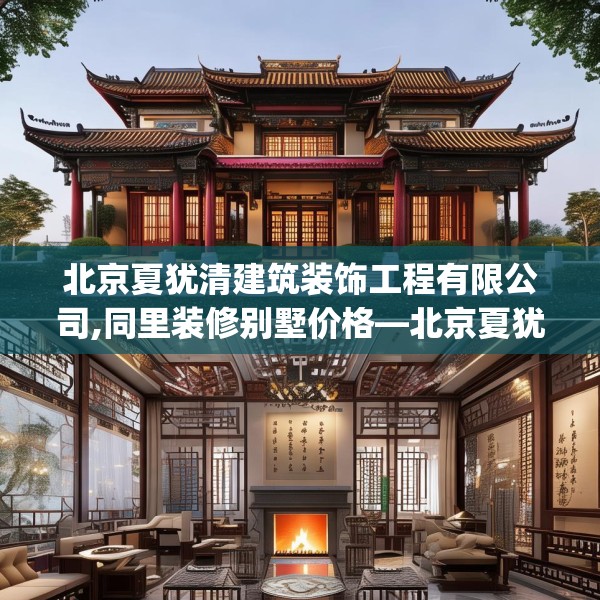 北京夏犹清建筑装饰工程有限公司,同里装修别墅价格—北京夏犹清建筑装饰工程有限公司529.a405b406c409fgy.416fdsfds