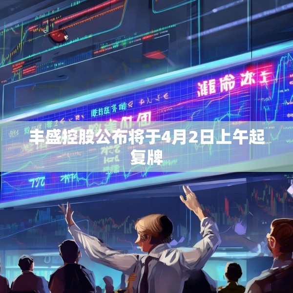 丰盛控股公布将于4月2日上午起复牌