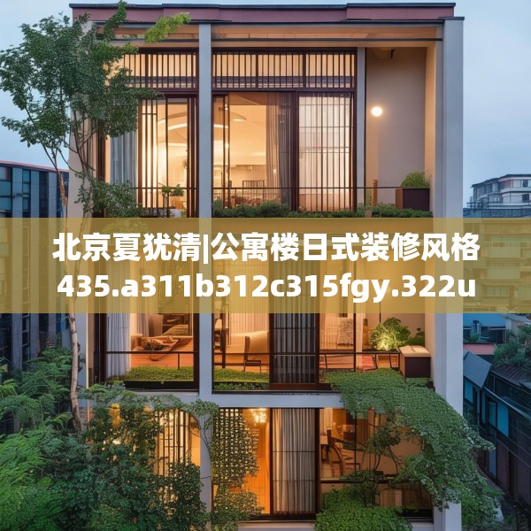 北京夏犹清|公寓楼日式装修风格435.a311b312c315fgy.322uyk