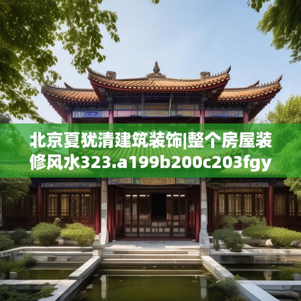 北京夏犹清建筑装饰|整个房屋装修风水323.a199b200c203fgy.210bnbn