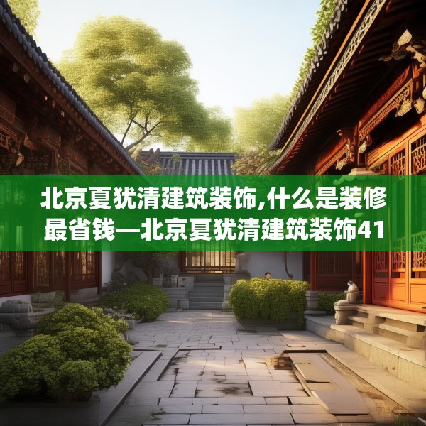 北京夏犹清建筑装饰,什么是装修最省钱—北京夏犹清建筑装饰411.a287b288c291fgy.298fhsg