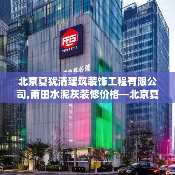 北京夏犹清建筑装饰工程有限公司,莆田水泥灰装修价格—北京夏犹清建筑装饰工程有限公司345.a221b222c225fgy.232uyk