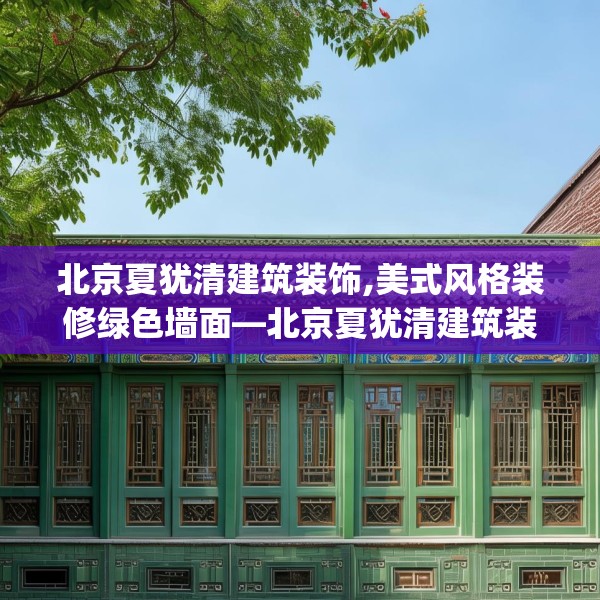 北京夏犹清建筑装饰,美式风格装修绿色墙面—北京夏犹清建筑装饰141.a17b18c21fgy.28fhsg