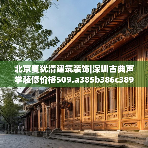 北京夏犹清建筑装饰|深圳古典声学装修价格509.a385b386c389fgy.396fds