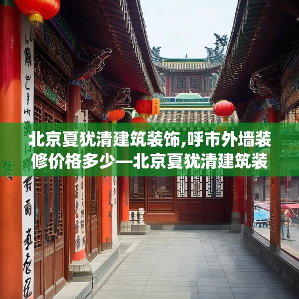北京夏犹清建筑装饰,呼市外墙装修价格多少—北京夏犹清建筑装饰574.a450b451c454fgy.461dewqe