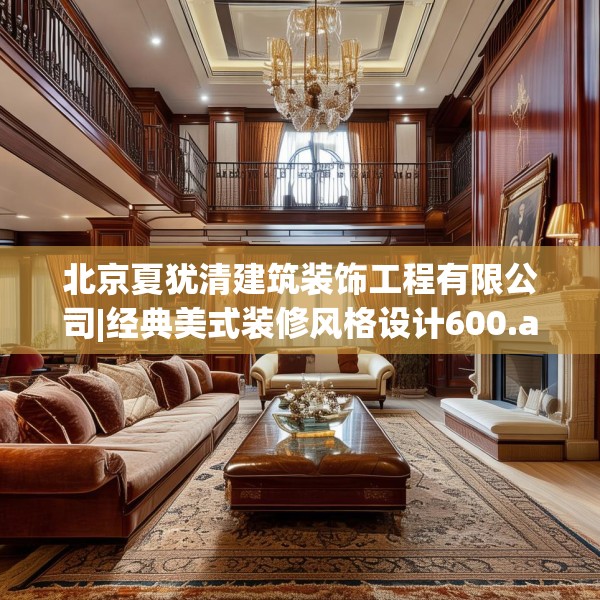 北京夏犹清建筑装饰工程有限公司|经典美式装修风格设计600.a476b477c480fgy.487dsfds