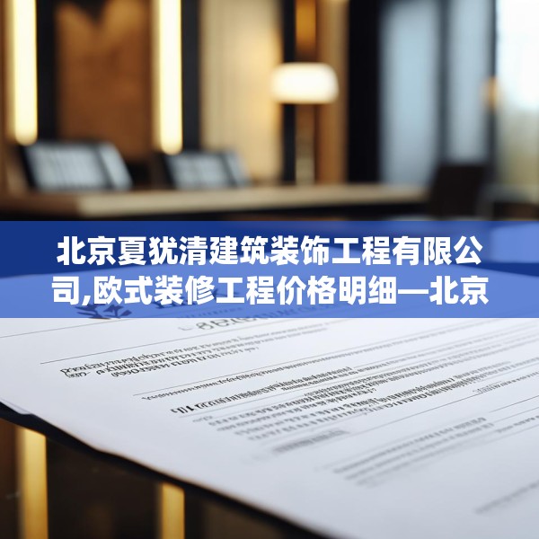 北京夏犹清建筑装饰工程有限公司,欧式装修工程价格明细—北京夏犹清建筑装饰工程有限公司474.a350b351c354fgy.361dsfds