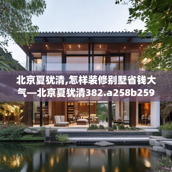 北京夏犹清,怎样装修别墅省钱大气—北京夏犹清382.a258b259c262fgy.269htyj