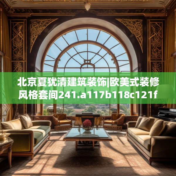 北京夏犹清建筑装饰|欧美式装修风格套间241.a117b118c121fgy.128fdsfds