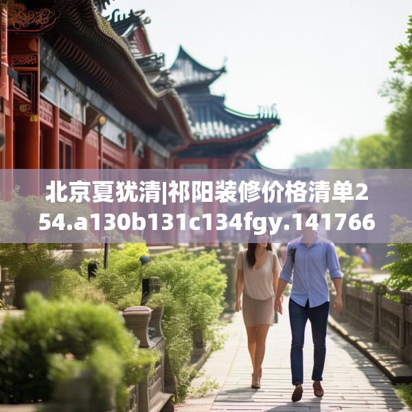 北京夏犹清|祁阳装修价格清单254.a130b131c134fgy.14176677