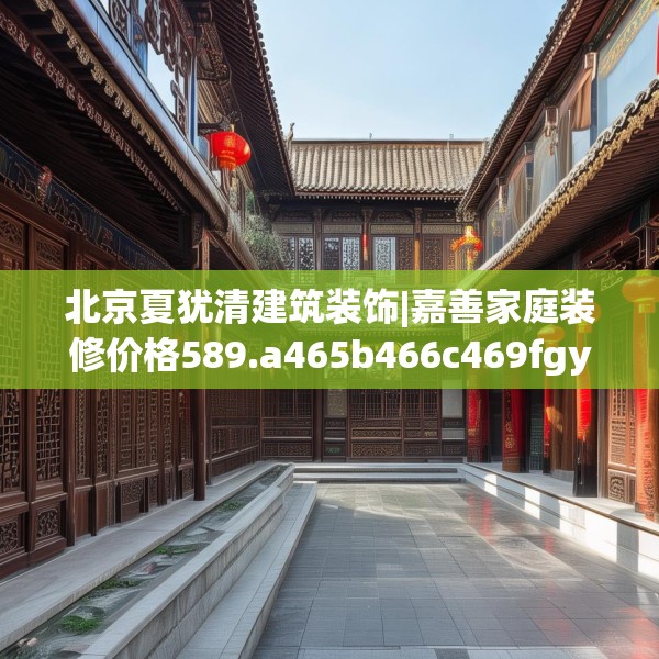 北京夏犹清建筑装饰|嘉善家庭装修价格589.a465b466c469fgy.476poiy
