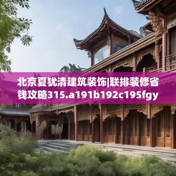 北京夏犹清建筑装饰|联排装修省钱攻略315.a191b192c195fgy.202fghfd