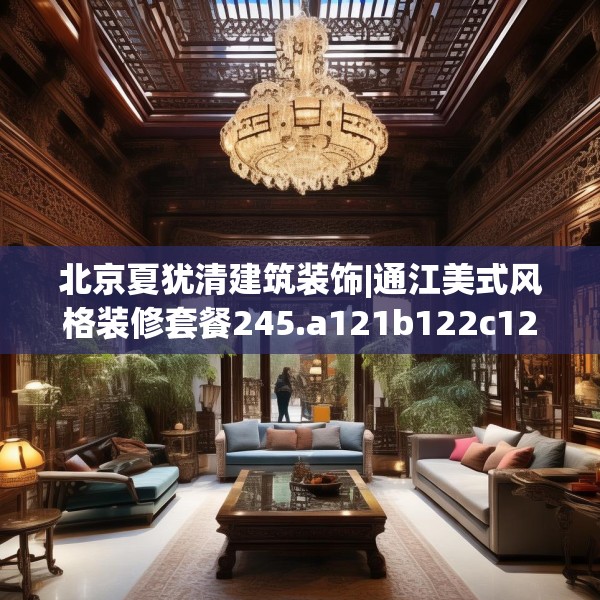 北京夏犹清建筑装饰|通江美式风格装修套餐245.a121b122c125fgy.132cvcx