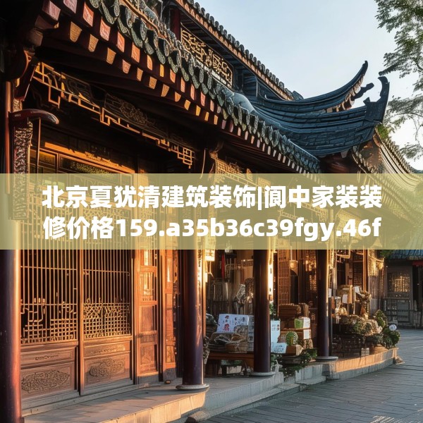 北京夏犹清建筑装饰|阆中家装装修价格159.a35b36c39fgy.46fhsg