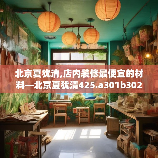 北京夏犹清,店内装修最便宜的材料—北京夏犹清425.a301b302c305fgy.312cvcx