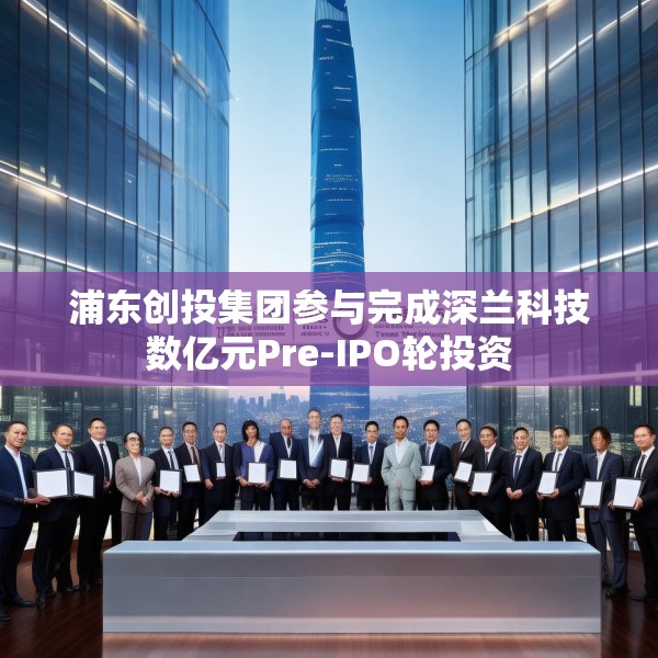 浦东创投集团参与完成深兰科技数亿元Pre-IPO轮投资