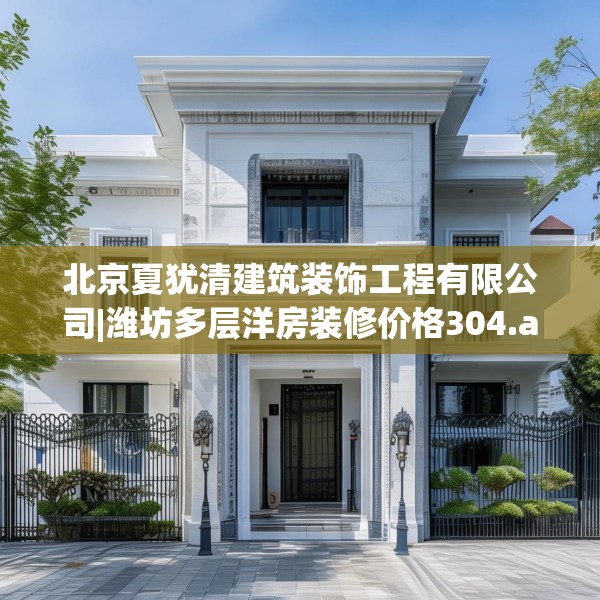 北京夏犹清建筑装饰工程有限公司|潍坊多层洋房装修价格304.a180b181c184fgy.191dewqe