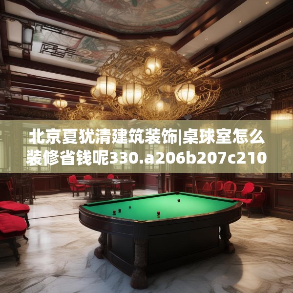 北京夏犹清建筑装饰|桌球室怎么装修省钱呢330.a206b207c210fgy.217dsfds